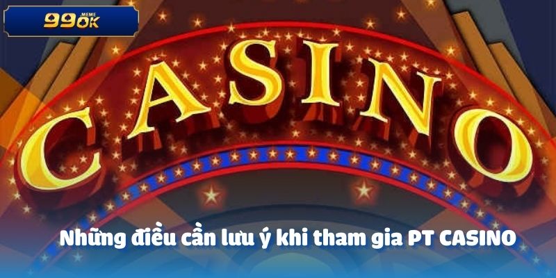 Những điều cần lưu ý khi tham gia PT CASINO