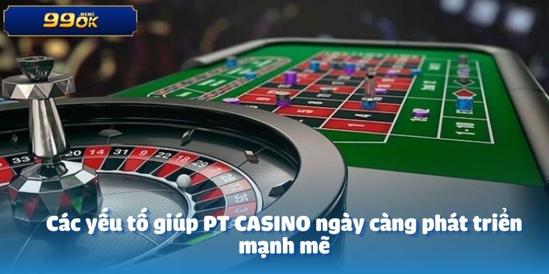 Các yếu tố giúp PT CASINO ngày càng phát triển mạnh mẽ