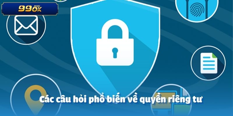 Các câu hỏi phổ biến về quyền riêng tư