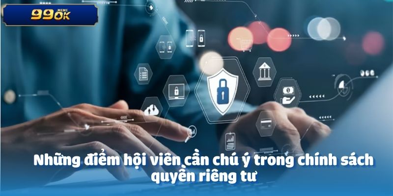 Những điểm hội viên cần chú ý trong chính sách quyền riêng tư