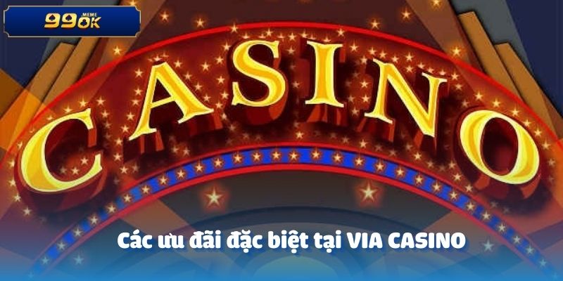 Các ưu đãi đặc biệt tại VIA CASINO