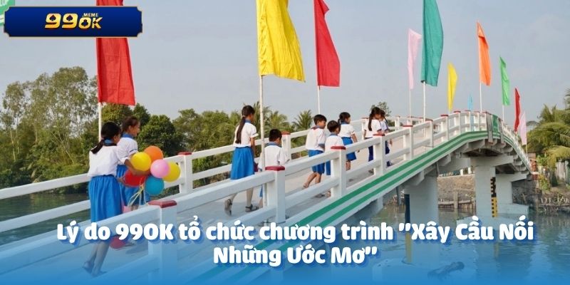 Lý do 99OK tổ chức chương trình "Xây Cầu Nối Những Ước Mơ"